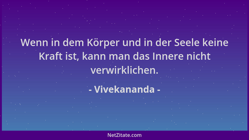 Vivekananda - Wenn in dem Körper und in der Seele keine Kraft ist, kann man das Innere nicht verwirklichen....