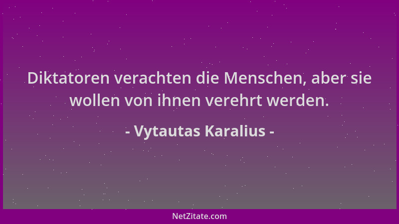 Vytautas Karalius - Diktatoren verachten die Menschen, aber sie wollen von ihnen verehrt werden....