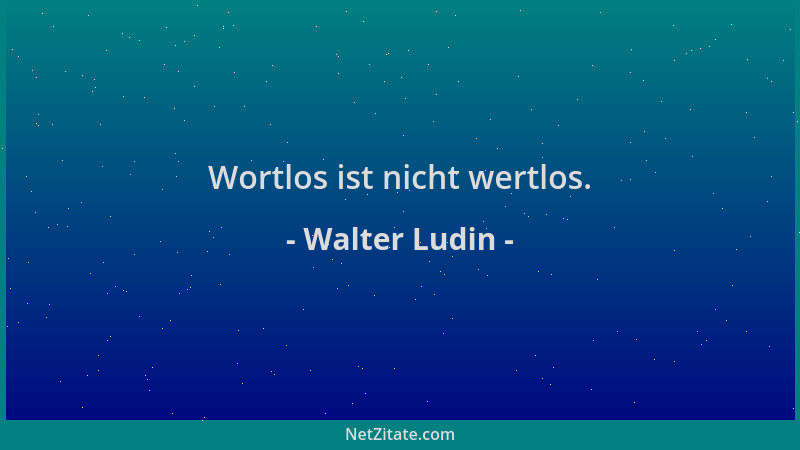 Walter Ludin - Wortlos ist nicht wertlos....