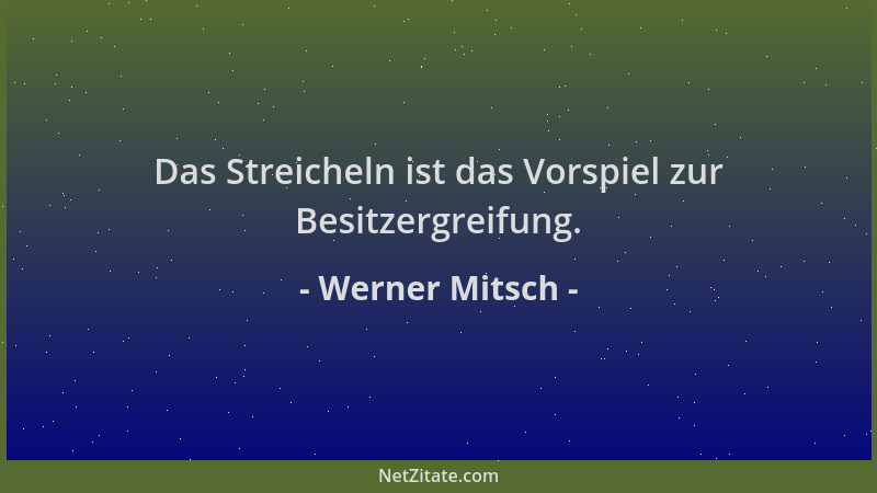 Werner Mitsch - Das Streicheln ist das Vorspiel zur Besitzergreifung....
