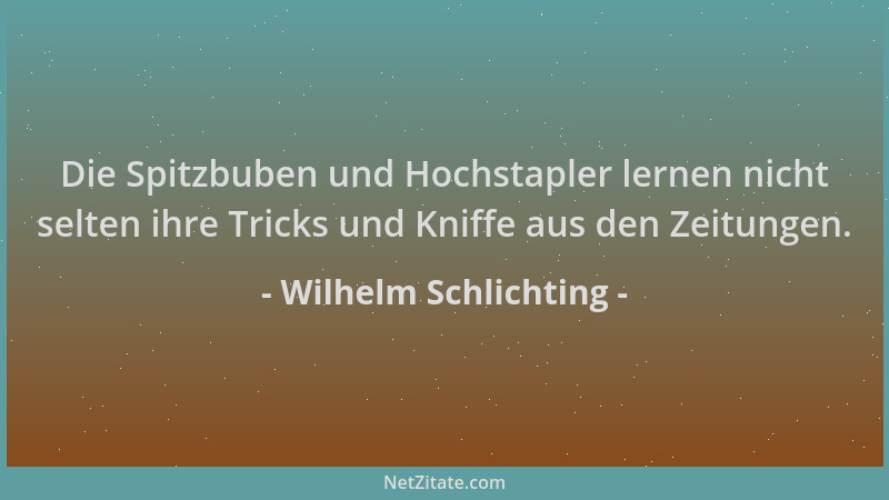 Wilhelm Schlichting - Die Spitzbuben und Hochstapler lernen nicht selten ihre Tricks und Kniffe aus den Zeitungen....