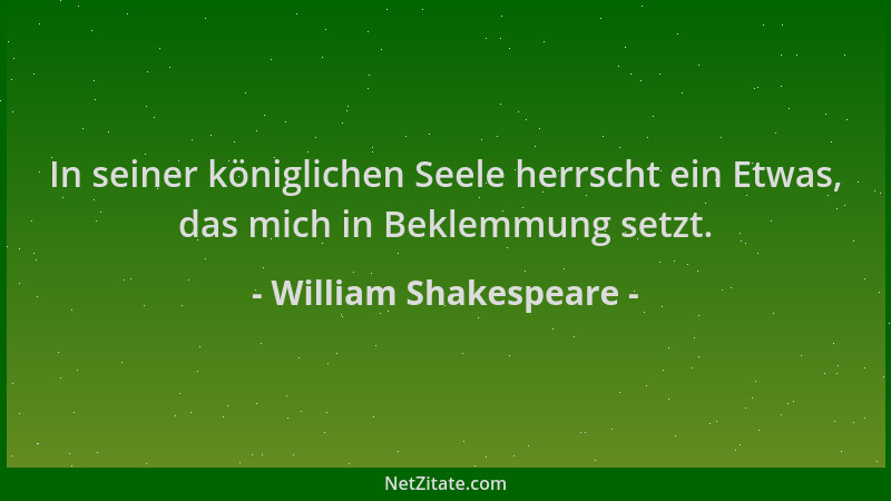 William Shakespeare - In seiner königlichen Seele herrscht ein Etwas, das mich in Beklemmung setzt....