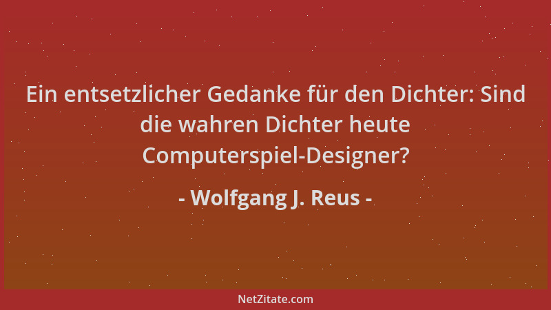 Wolfgang J. Reus - Ein entsetzlicher Gedanke für den Dichter: Sind die wahren Dichter heute Computerspiel-Designer?...