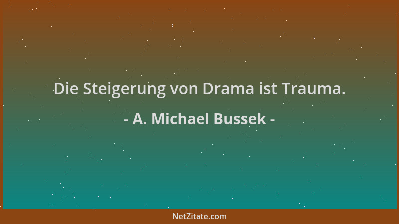 A. Michael Bussek - Die Steigerung von Drama ist Trauma....