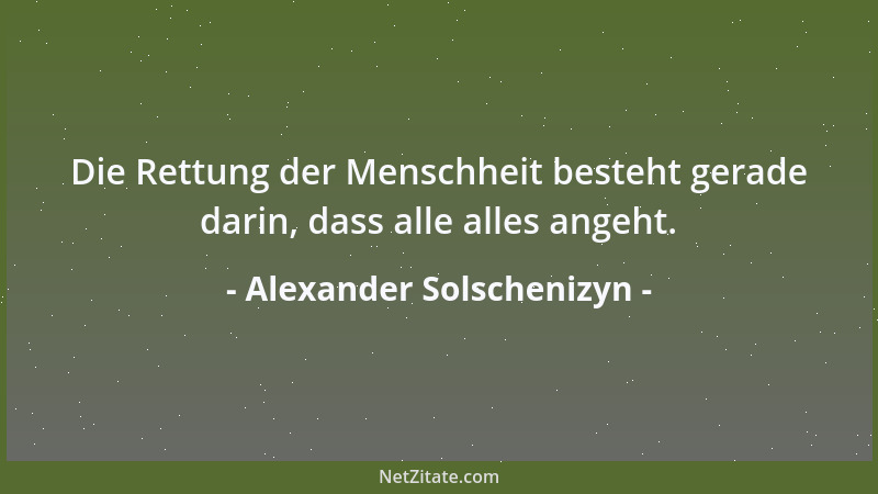 Alexander Solschenizyn - Die Rettung der Menschheit besteht gerade darin, dass alle alles angeht....