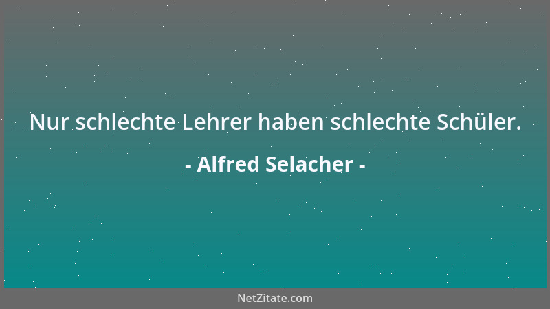 Alfred Selacher - Nur schlechte Lehrer haben schlechte Schüler....