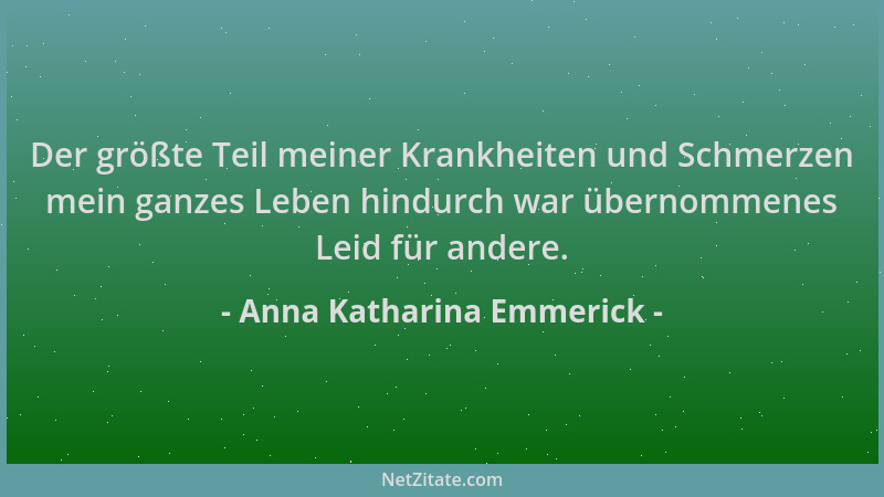 Anna Katharina Emmerick - Der größte Teil meiner Krankheiten und Schmerzen mein ganzes Leben hindurch war übernommenes Leid...