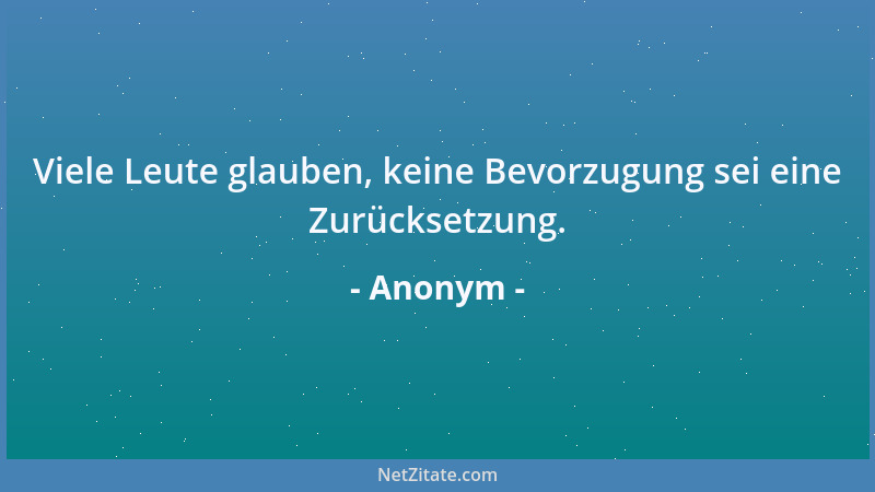 Anonym - Viele Leute glauben, keine Bevorzugung sei eine Zurücksetzung....