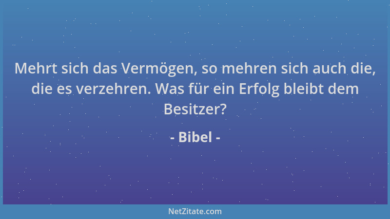 Bibel - Mehrt sich das Vermögen, so mehren sich auch die, die es verzehren. Was für ein Erfolg bleibt dem Besitzer?...