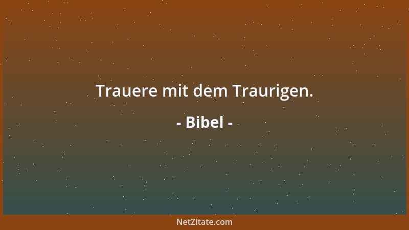 Bibel - Trauere mit dem Traurigen....