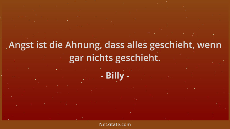 Billy - Angst ist die Ahnung, dass alles geschieht, wenn gar nichts geschieht....