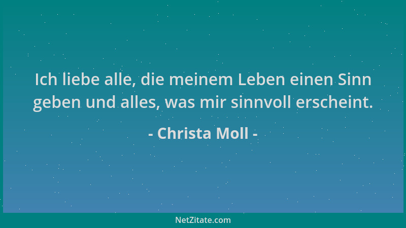 Christa Moll - Ich liebe alle, die meinem Leben einen Sinn geben und alles, was mir sinnvoll erscheint....