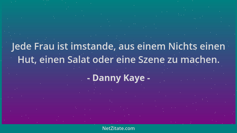 Danny Kaye - Jede Frau ist imstande, aus einem Nichts einen Hut, einen Salat oder eine Szene zu machen....
