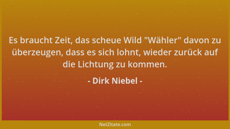 Dirk Niebel - Es braucht Zeit, das scheue Wild  "Wähler " davon zu überzeugen, dass es sich lohnt, wieder zurück auf die Lich...