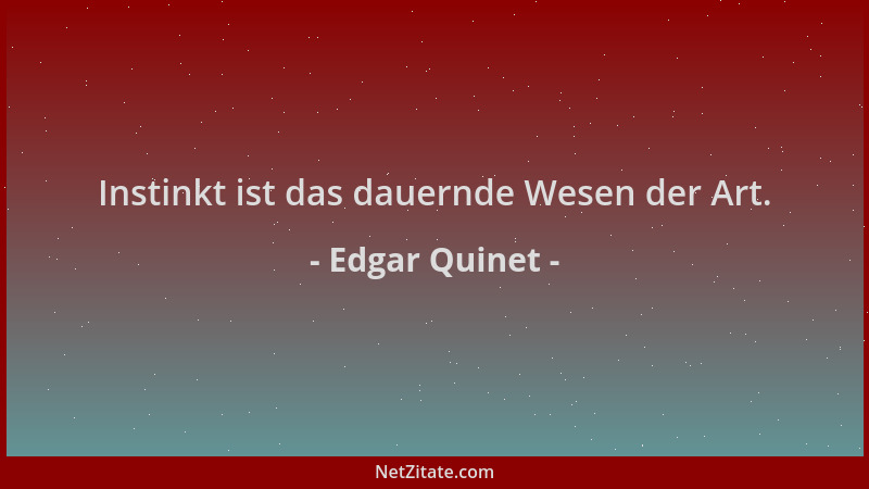 Edgar Quinet - Instinkt ist das dauernde Wesen der Art....