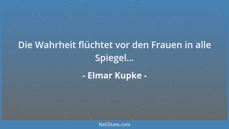 Elmar Kupke - Die Wahrheit flüchtet vor den Frauen in alle Spiegel......