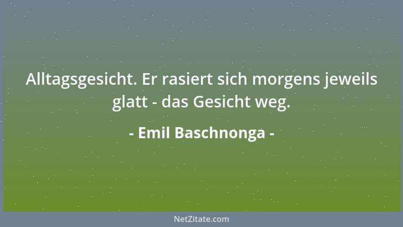 Emil Baschnonga - Alltagsgesicht. Er rasiert sich morgens jeweils glatt - das Gesicht weg....