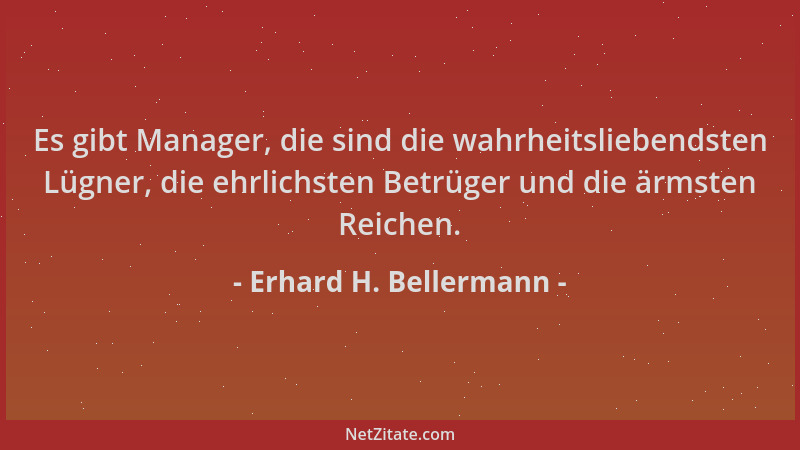 Erhard H. Bellermann - Es gibt Manager, die sind die wahrheitsliebendsten Lügner, die ehrlichsten Betrüger und die ärmsten...
