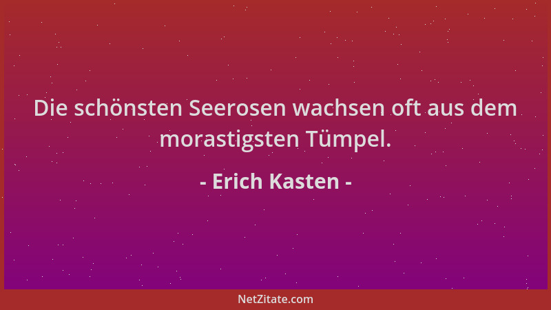 Erich Kasten - Die schönsten Seerosen wachsen oft aus dem morastigsten Tümpel....
