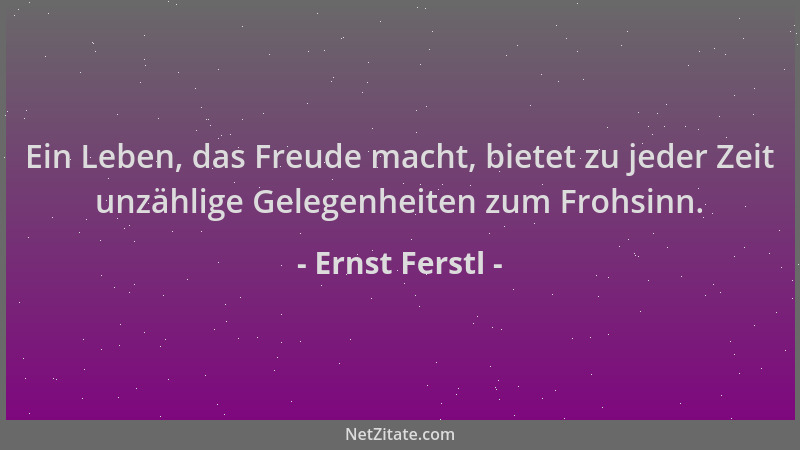 Ernst Ferstl - Ein Leben, das Freude macht, bietet zu jeder Zeit unzählige Gelegenheiten zum Frohsinn....