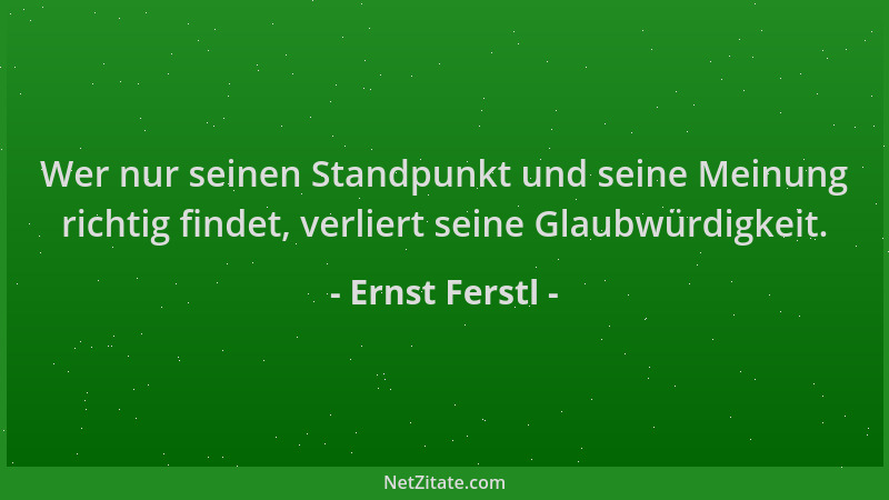 Ernst Ferstl - Wer nur seinen Standpunkt und seine Meinung richtig findet, verliert seine Glaubwürdigkeit....