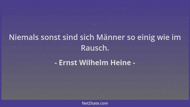 Ernst Wilhelm Heine - Niemals sonst sind sich Männer so einig wie im Rausch....