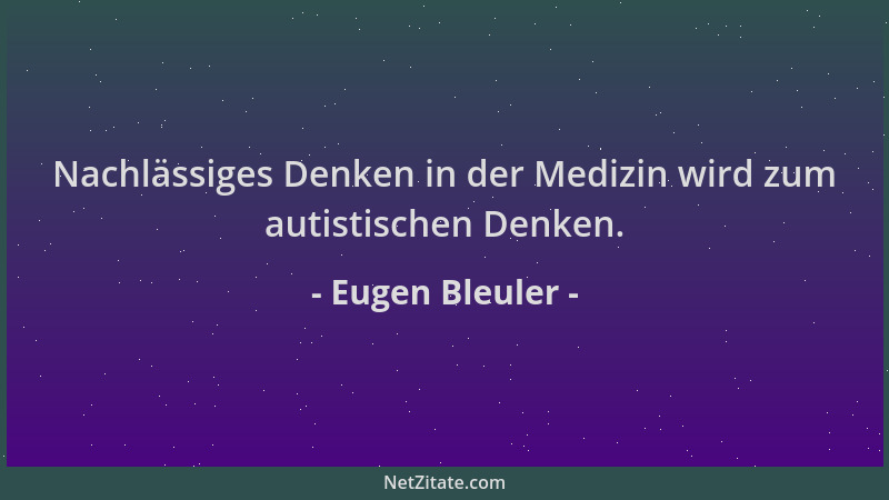 Eugen Bleuler - Nachlässiges Denken in der Medizin wird zum autistischen Denken....