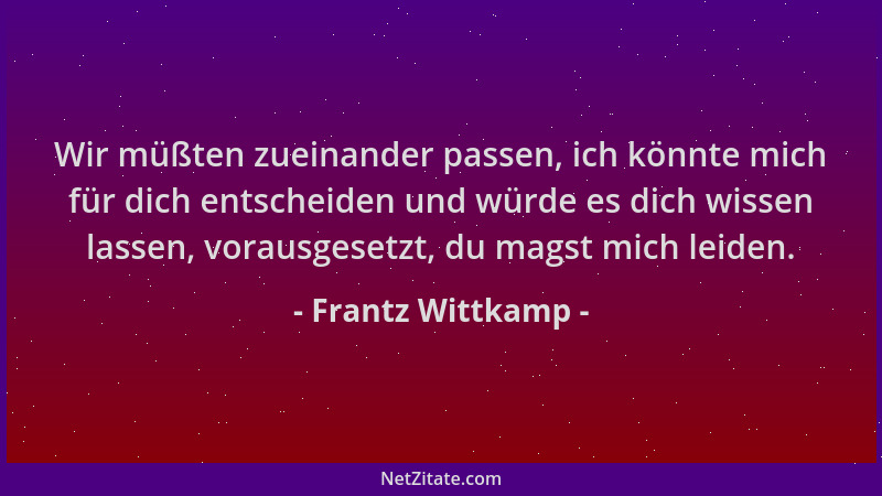 Frantz Wittkamp - Wir müßten zueinander passen, ich könnte mich für dich entscheiden und würde es dich wissen lassen, vorau...