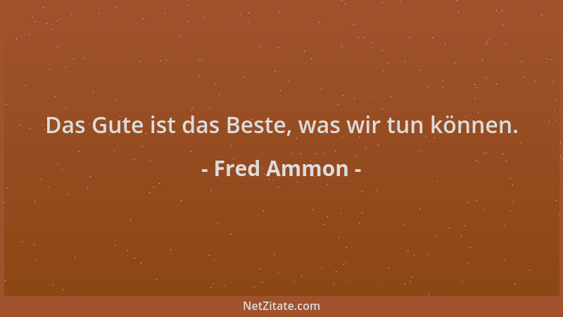 Fred Ammon - Das Gute ist das Beste, was wir tun können....