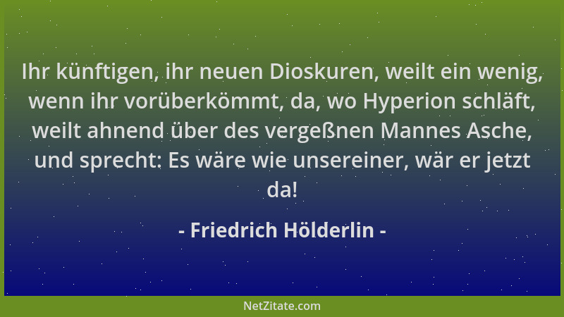 Friedrich Hölderlin - Ihr künftigen, ihr neuen Dioskuren, weilt ein wenig, wenn ihr vorüberkömmt, da, wo Hyperion schläft,...
