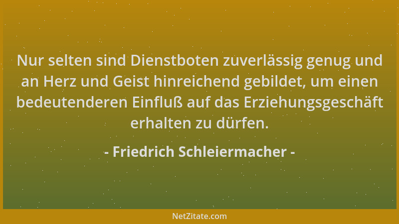 Friedrich Schleiermacher - Nur selten sind Dienstboten zuverlässig genug und an Herz und Geist hinreichend gebildet, um ein...