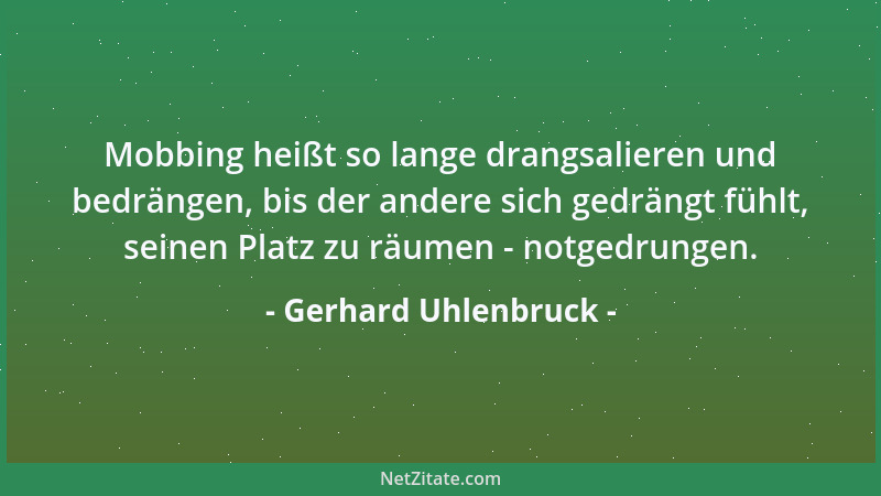 Gerhard Uhlenbruck - Mobbing heißt so lange drangsalieren und bedrängen, bis der andere sich gedrängt fühlt, seinen Platz z...