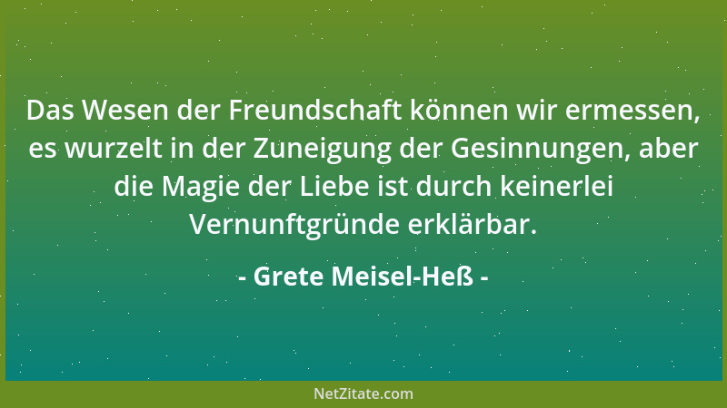 Grete Meisel-Heß - Das Wesen der Freundschaft können wir ermessen, es wurzelt in der Zuneigung der Gesinnungen, aber die Ma...