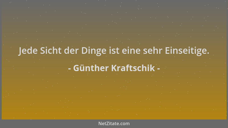 Günther Kraftschik - Jede Sicht der Dinge ist eine sehr Einseitige....