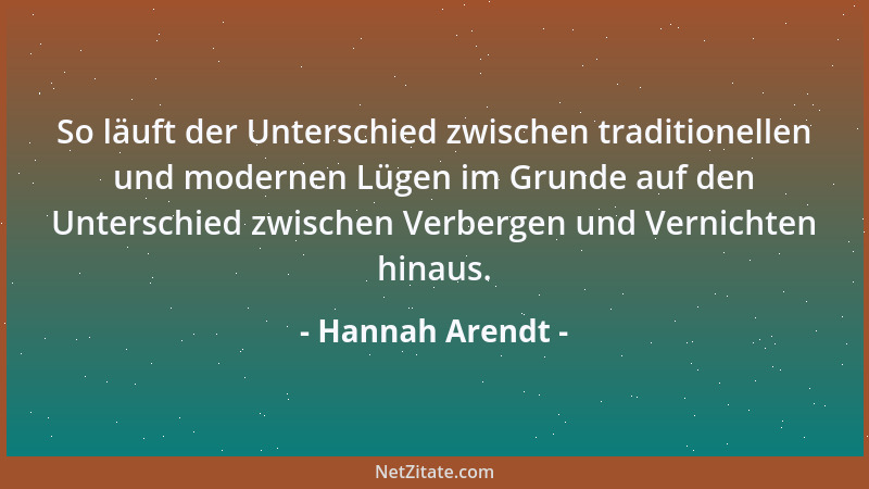 Hannah Arendt - So läuft der Unterschied zwischen traditionellen und modernen Lügen im Grunde auf den Unterschied zwischen...