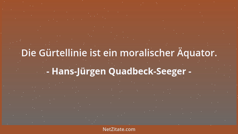 Hans-Jürgen Quadbeck-Seeger - Die Gürtellinie ist ein moralischer Äquator....