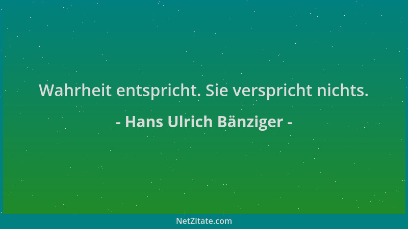 Hans Ulrich Bänziger - Wahrheit entspricht. Sie verspricht nichts....