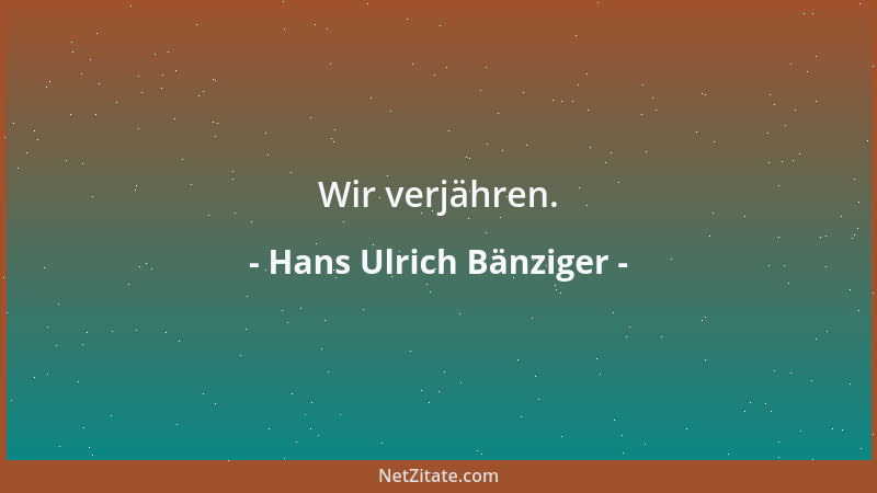 Hans Ulrich Bänziger - Wir verjähren....