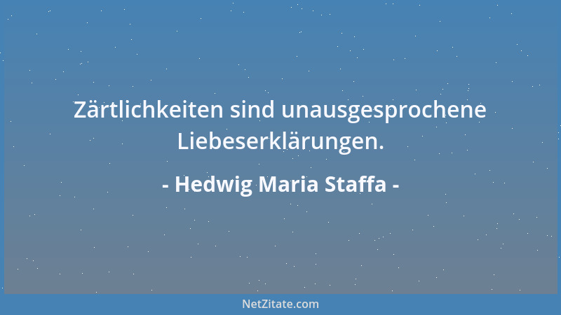Hedwig Maria Staffa - Zärtlichkeiten sind unausgesprochene Liebeserklärungen....
