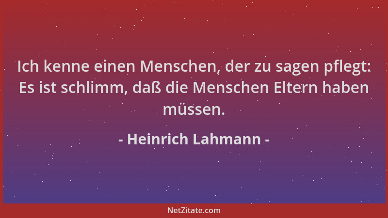 Heinrich Lahmann - Ich kenne einen Menschen, der zu sagen pflegt: Es ist schlimm, daß die Menschen Eltern haben müssen....