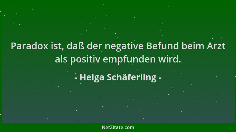 Helga Schäferling - Paradox ist, daß der negative Befund beim Arzt als positiv empfunden wird....
