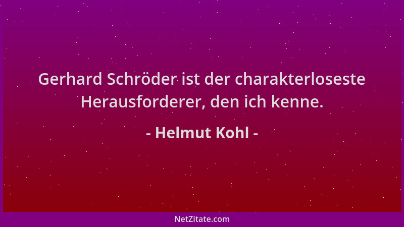 Helmut Kohl - Gerhard Schröder ist der charakterloseste Herausforderer, den ich kenne....