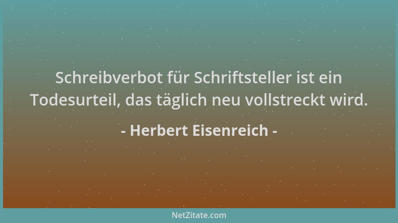 Herbert Eisenreich - Schreibverbot für Schriftsteller ist ein Todesurteil, das täglich neu vollstreckt wird....