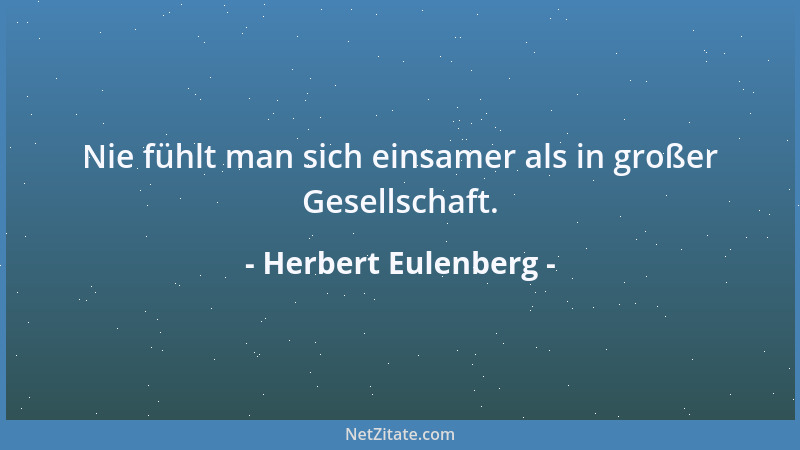 Herbert Eulenberg - Nie fühlt man sich einsamer als in großer Gesellschaft....