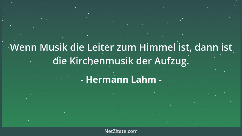 Hermann Lahm - Wenn Musik die Leiter zum Himmel ist, dann ist die Kirchenmusik der Aufzug....