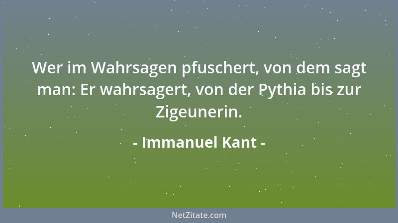 Immanuel Kant - Wer im Wahrsagen pfuschert, von dem sagt man: Er wahrsagert, von der Pythia bis zur Zigeunerin....