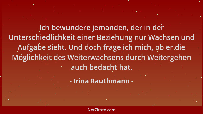 Irina Rauthmann - Ich bewundere jemanden, der in der Unterschiedlichkeit einer Beziehung nur Wachsen und Aufgabe sieht. Und...