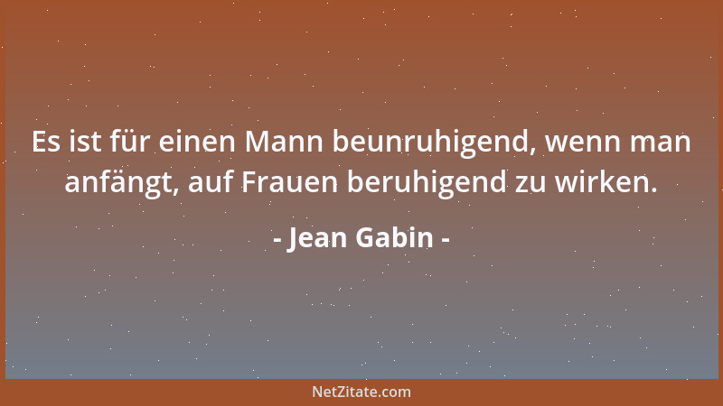 Jean Gabin - Es ist für einen Mann beunruhigend, wenn man anfängt, auf Frauen beruhigend zu wirken....