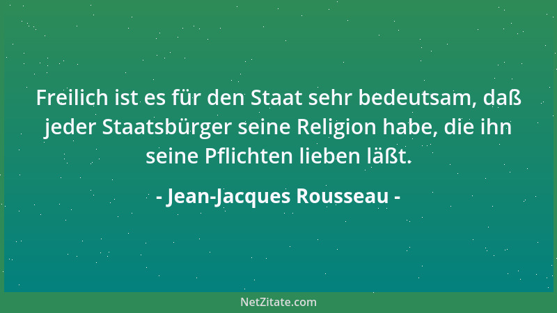 Jean-Jacques Rousseau - Freilich ist es für den Staat sehr bedeutsam, daß jeder Staatsbürger seine Religion habe, die ihn s...