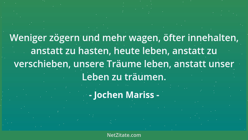 Jochen Mariss - Weniger zögern und mehr wagen, öfter innehalten, anstatt zu hasten, heute leben, anstatt zu verschieben, un...